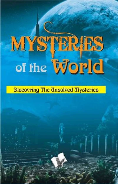 Mysteries of the world: Discovering the unsolved mysteries of the world