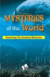 Mysteries of the world: Discovering the unsolved mysteries of the world