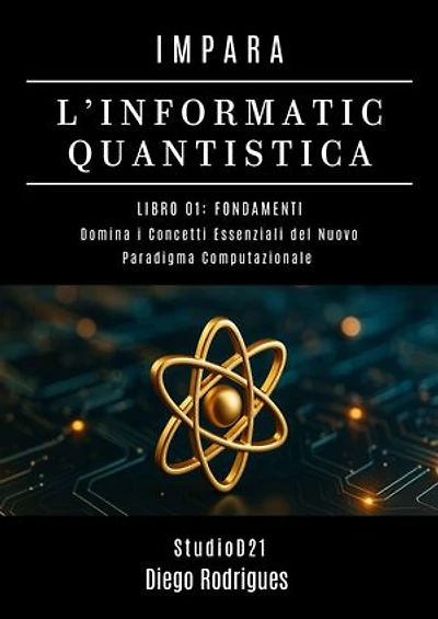 IMPARA L’INFORMATICA QUANTISTICA LIBRO 01: FONDAMENTI: Domina i Concetti Essenziali del Nuovo Paradigma Computazionale