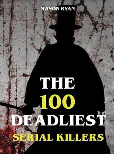 The 100 Deadliest Serial Killers