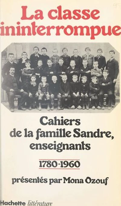 La classe ininterrompue: Cahiers de la famille Sandre, enseignants : 1780-1960