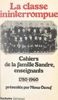 La classe ininterrompue: Cahiers de la famille Sandre, enseignants : 1780-1960