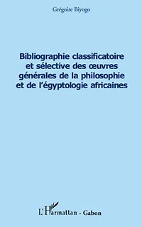 Bibliographie classificatoire et sélective des œuvres générales de la philosophie et de l'égyptologie africaines