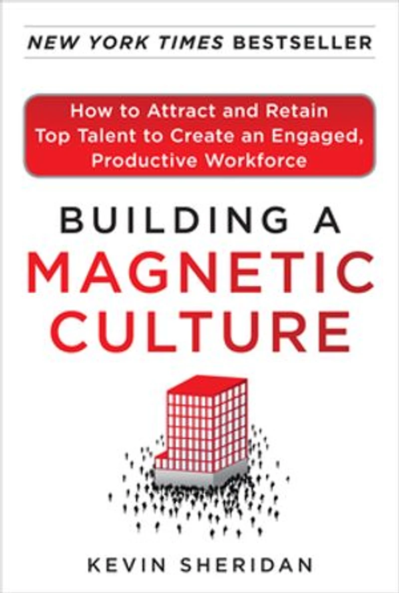 Building a Magnetic Culture: How to Attract and Retain Top Talent Create an Engaged, Productive Workforce
