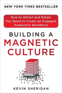Building a Magnetic Culture: How to Attract and Retain Top Talent Create an Engaged, Productive Workforce