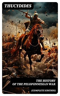 The History of the Peloponnesian War (Complete Edition): Historical Account of the War between Sparta and Athens