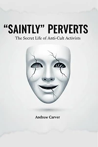 “Saintly” Perverts: The Secret Life of Anti-Cult Activists