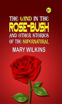 The Wind in the Rose-Bush, and Other Stories of the Supernatural