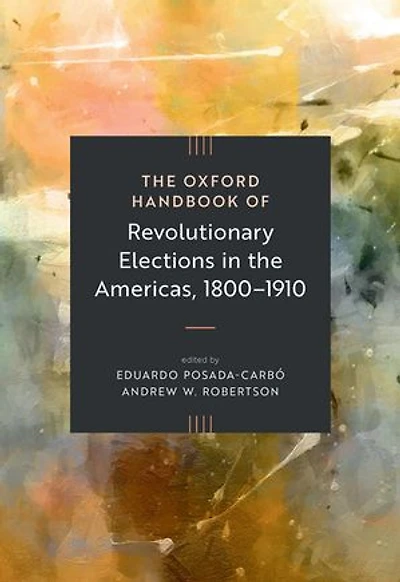 The Oxford Handbook of Revolutionary Elections in the Americas, 1800–1910