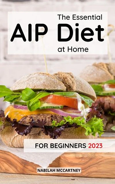 The Essential AIP Diet at Home For Beginners 2023: Easy Paleo Recipes for Healing and Reduce Inflammation | Healthy Meal Plans to boost energy with the Autoimmune Protocol