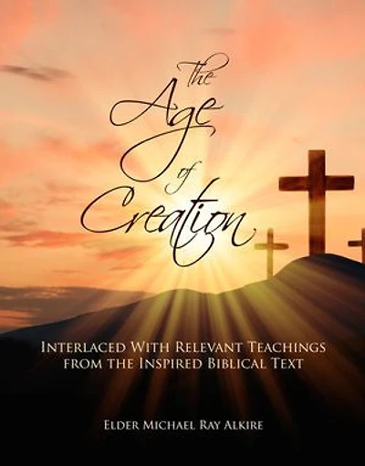 The Age of Creation: Interlaced With Relevant Teachings from the Inspired Biblical Text