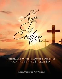 The Age of Creation: Interlaced With Relevant Teachings from the Inspired Biblical Text