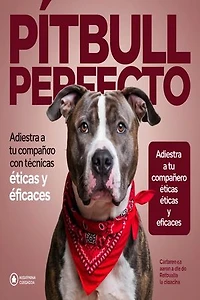 Pitbull Perfecto: Adiestra a tu Compañero con Técnicas Éticas y Eficaces: Adiestra a tu Compañero con Técnicas Éticas y Eficaces