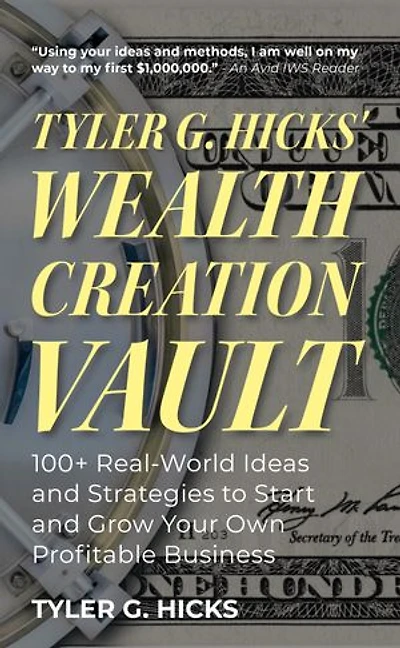 Tyler G. Hicks' Wealth Creation Vault: 100+ Real-World Ideas and Strategies to Start and Grow Your Own Profitable Business