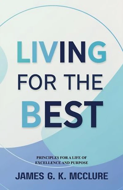 Living for the Best: Principles for a Life of Excellence and Purpose
