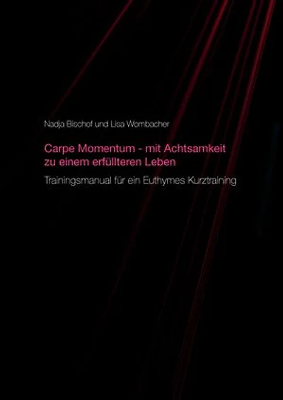 Carpe Momentum - mit Achtsamkeit zu einem erfüllteren Leben: Trainingsmanual für ein Euthymes Kurztraining