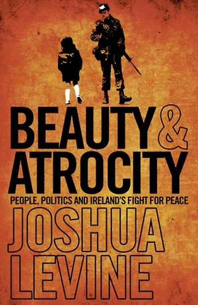 Beauty and Atrocity: People, Politics and Ireland’s Fight for Peace