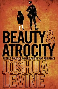 Beauty and Atrocity: People, Politics and Ireland’s Fight for Peace