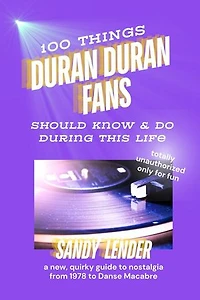 100 Things Duran Duran Fans Should Know & Do During This Life: a new, quirky guide to nostalgia from 1978 to Danse Macabre