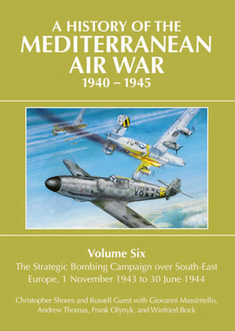 A History of The Mediterranean Air War, 1940-1945: Volume 6 - Strategic Bombing Campaign over Southeast Europe, 1 November 1943 to 30 June 1944
