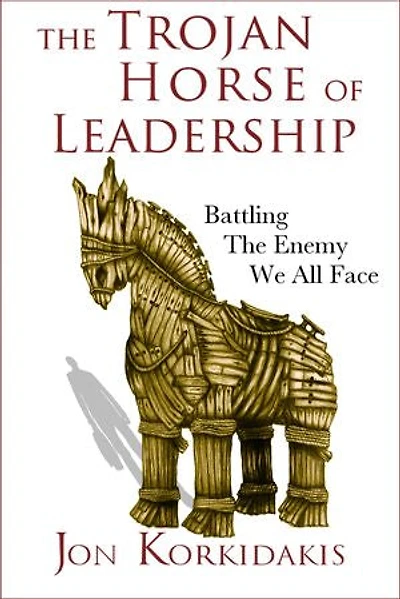 The Trojan Horse of Leadership: Battling the Enemy We All Face