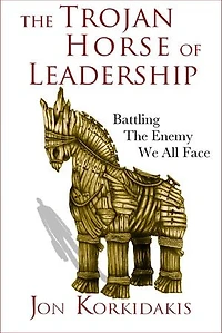 The Trojan Horse of Leadership: Battling the Enemy We All Face