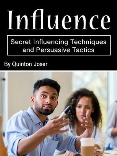 Influence: Secret Influencing Techniques and Persuasive Tactics