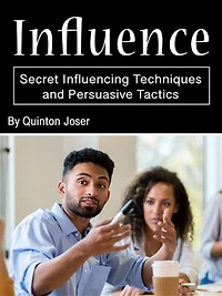 Influence: Secret Influencing Techniques and Persuasive Tactics
