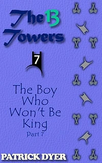 The 13 Towers: The Boy Who Won't Be King Part 7: The 13 Towers, #7