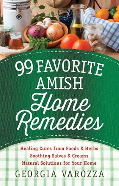 99 Favorite Amish Home Remedies: *healing Cures From Foods And Herbs *soothing Salves Creams *natural Solutions For Your