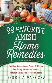 99 Favorite Amish Home Remedies: *healing Cures From Foods And Herbs *soothing Salves Creams *natural Solutions For Your