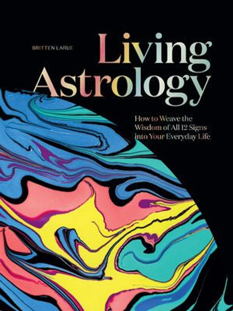 Living Astrology: How to Weave the Wisdom of All 12 Signs into Your Everyday Life