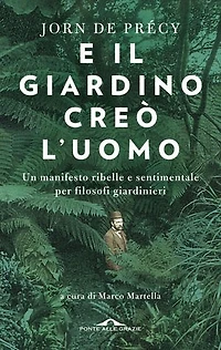 E il giardino creò l'uomo: Un manifesto ribelle e sentimentale per filosofi giardinieri