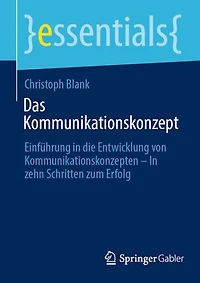 Das Kommunikationskonzept: Einführung in die Entwicklung von Kommunikationskonzepten – In zehn Schritten zum Erfolg