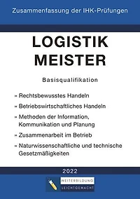 Logistikmeister Basisqualifikation - Zusammenfassung der IHK-Prüfungen (E-Book): www.weiterbildung-leichtgemacht.de