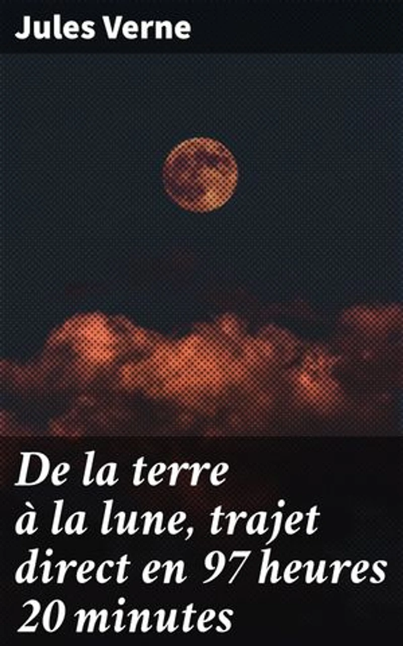 De la terre à la lune, trajet direct en 97 heures 20 minutes: Voyage intersidéral : aventures et découvertes au-delà de l'imaginaire