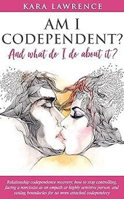 AM I CODEPENDENT? And What Do I Do About It?: Relationship codependence recovery, how to stop controlling, facing a narcissist as an empath or highly sensitive person, and setting boundaries