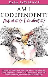 AM I CODEPENDENT? And What Do I Do About It?: Relationship codependence recovery, how to stop controlling, facing a narcissist as an empath or highly sensitive person, and setting boundaries