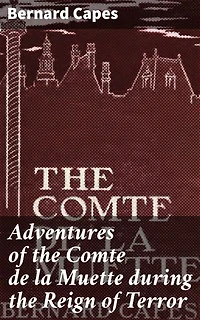 Adventures of the Comte de la Muette during the Reign of Terror: Enriched edition. A Tale of Intrigue and Escape in Revolutionary France