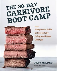The 30-Day Carnivore Boot Camp: A Beginner’s Guide to Successfully Doing an All-Meat Lifestyle