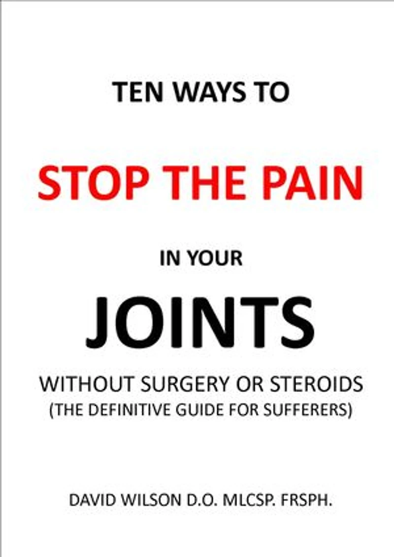 Ten Ways to Stop The Pain in Your Joints Without Surgery or Steroids.: The Definitive Guide for Sufferers.