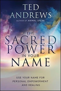 The Sacred Power Your Name: Using Name for Personal Empowerment and Healing