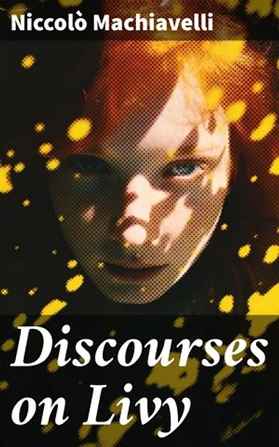 Discourses on Livy: Enriched edition. Insightful Analysis of Ancient Roman Politics and Governance