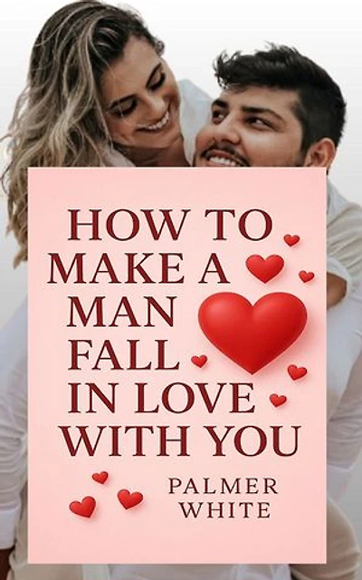 How to Make a Man Fall in Love with You
