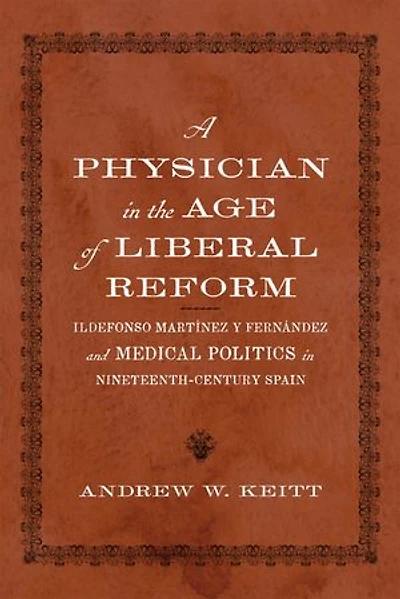 A Physician in the Age of Liberal Reform: Ildefonso Martínez y Fernández and Medical Politics in Nineteenth-Century Spain