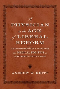 A Physician in the Age of Liberal Reform: Ildefonso Martínez y Fernández and Medical Politics in Nineteenth-Century Spain