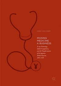 Making Medicine a Business: X-ray Technology, Global Competition, and the Transformation of Japanese Medical System, 1895-1945