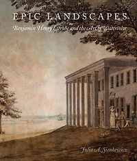 Epic Landscapes: Benjamin Henry Latrobe And The Art Of Watercolor