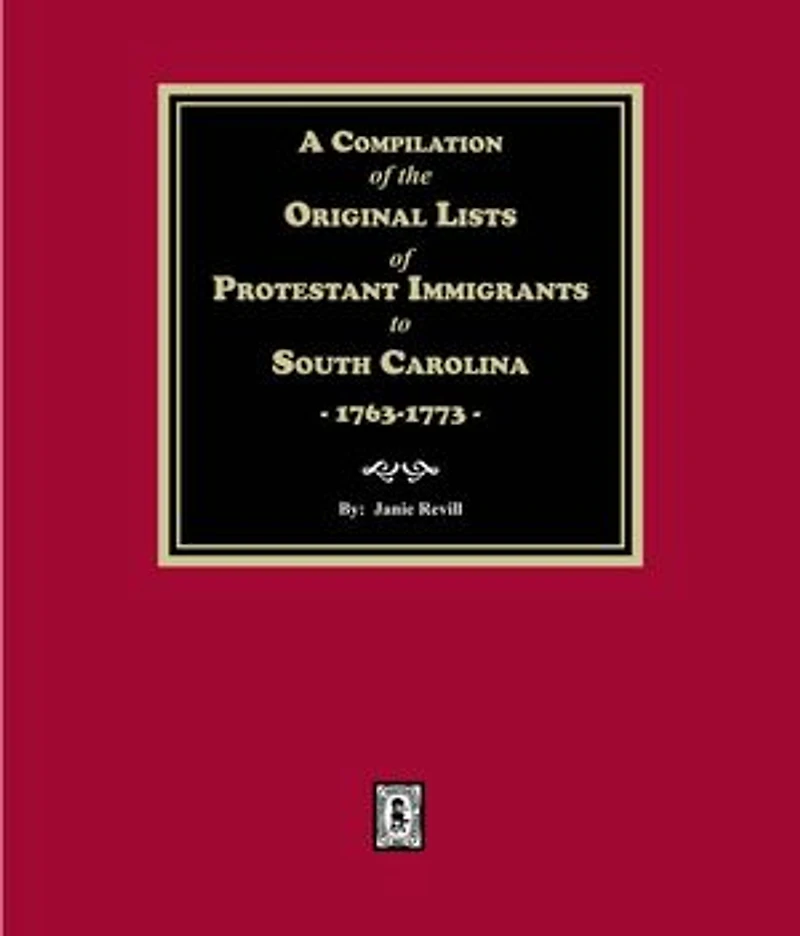 A Compilation of the Original Lists of Protestant Immigrants to South Carolina, 1763-1773
