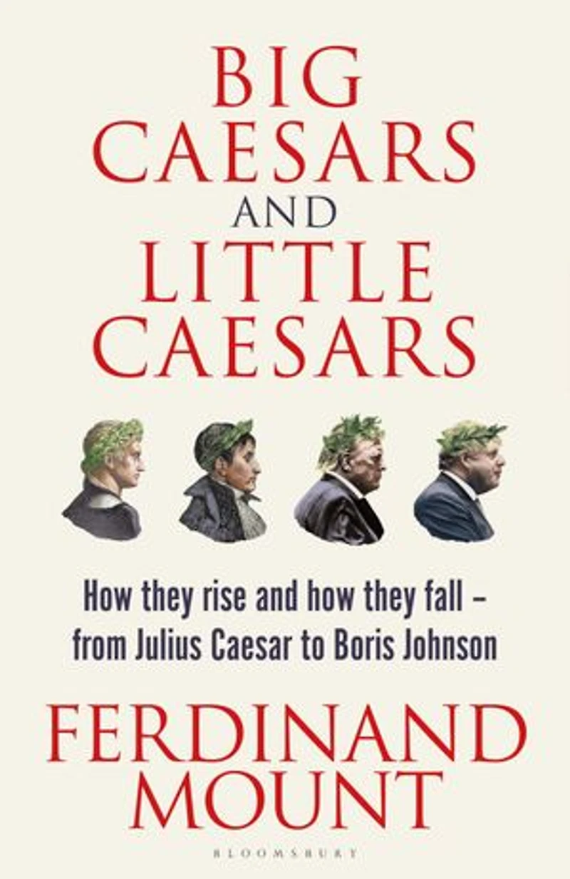 Big Caesars and Little Caesars: How They Rise Fall - From Julius Caesar to Boris Johnson